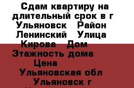 Сдам квартиру на длительный срок в г. Ульяновск › Район ­ Ленинский › Улица ­ Кирова › Дом ­ 6 › Этажность дома ­ 23 › Цена ­ 12 000 - Ульяновская обл., Ульяновск г. Недвижимость » Квартиры аренда   . Ульяновская обл.